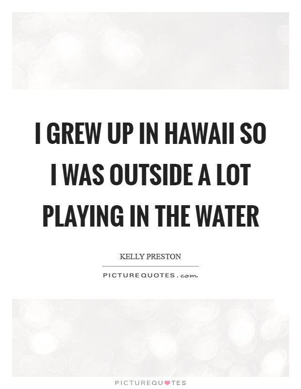 I grew up in Hawaii so I was outside a lot playing in the water Picture Quote #1