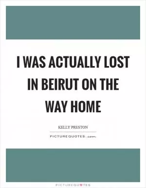 I was actually lost in Beirut on the way home Picture Quote #1