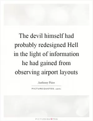 The devil himself had probably redesigned Hell in the light of information he had gained from observing airport layouts Picture Quote #1