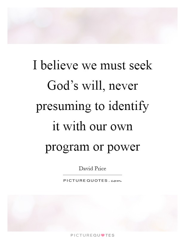 I believe we must seek God's will, never presuming to identify it with our own program or power Picture Quote #1