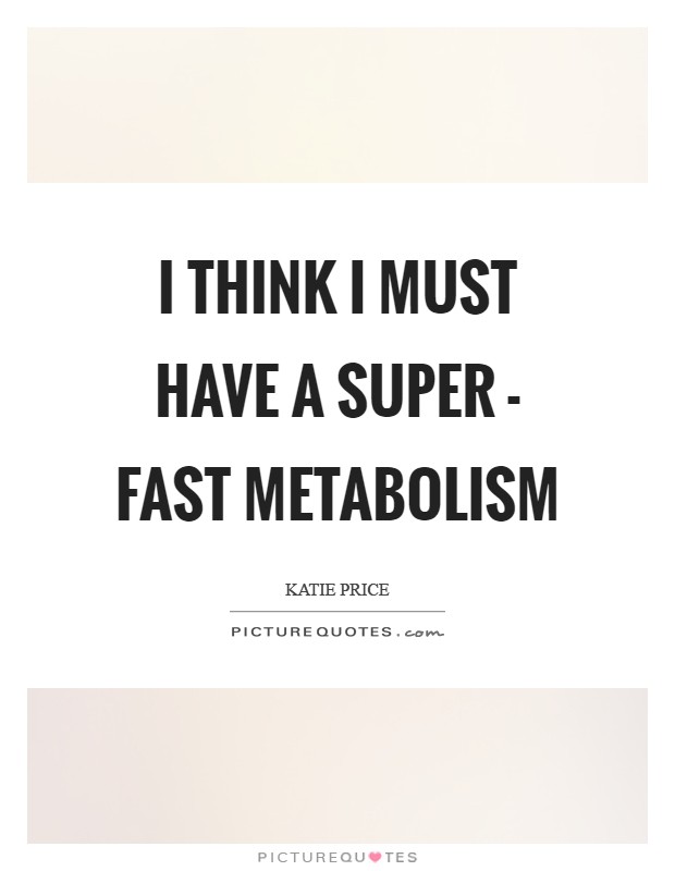 I think I must have a super - fast metabolism Picture Quote #1