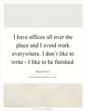 I have offices all over the place and I avoid work everywhere. I don’t like to write - I like to be finished Picture Quote #1