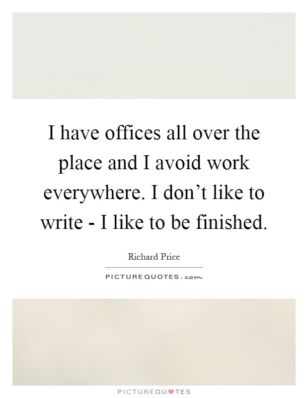 I have offices all over the place and I avoid work everywhere. I don't like to write - I like to be finished Picture Quote #1