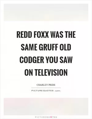 Redd Foxx was the same gruff old codger you saw on television Picture Quote #1