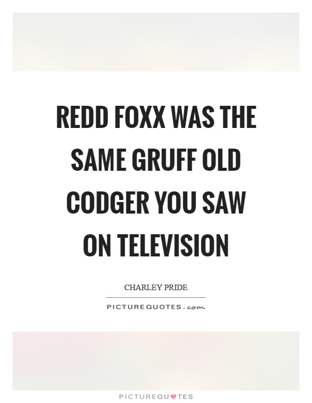 Redd Foxx was the same gruff old codger you saw on television Picture Quote #1