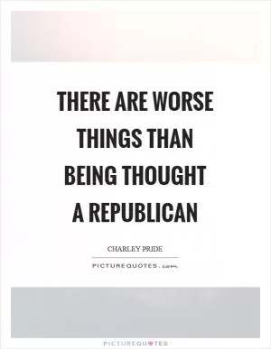 There are worse things than being thought a Republican Picture Quote #1