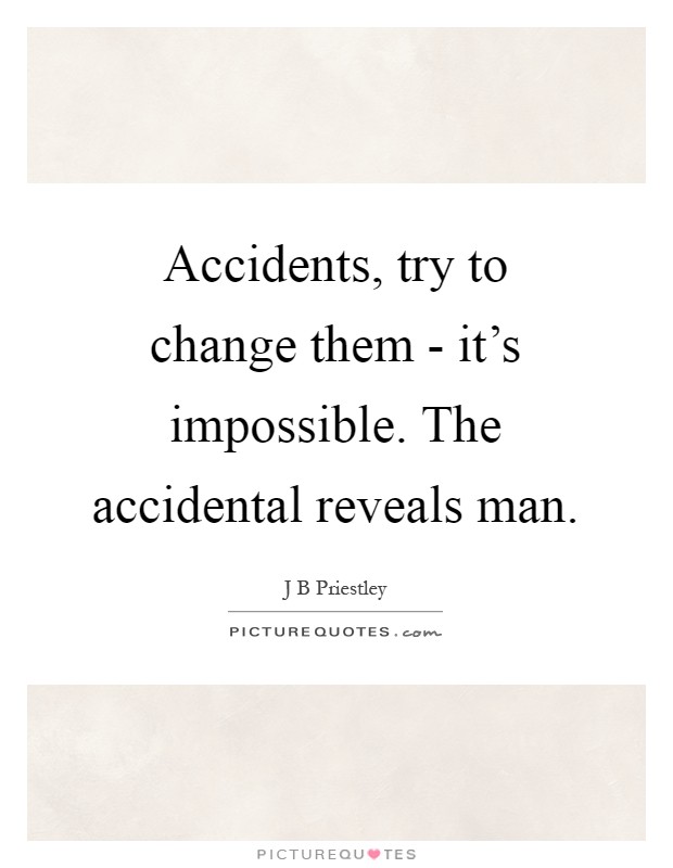 Accidents, try to change them - it's impossible. The accidental reveals man Picture Quote #1