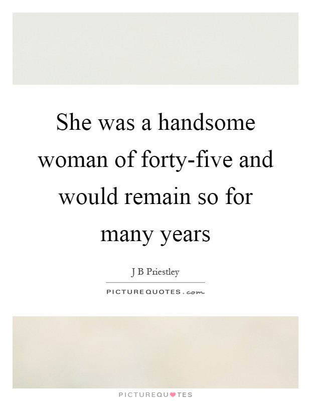 She was a handsome woman of forty-five and would remain so for many years Picture Quote #1