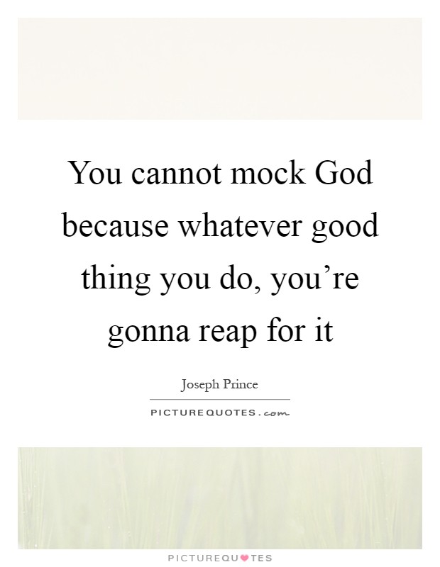 You cannot mock God because whatever good thing you do, you're gonna reap for it Picture Quote #1