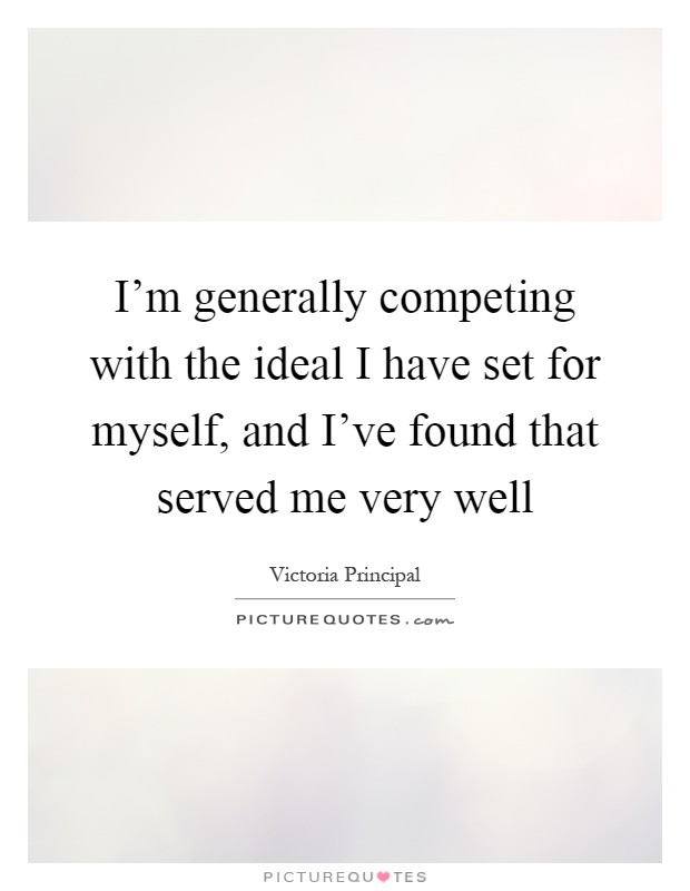 I'm generally competing with the ideal I have set for myself, and I've found that served me very well Picture Quote #1