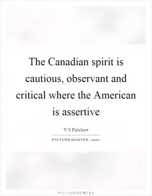 The Canadian spirit is cautious, observant and critical where the American is assertive Picture Quote #1