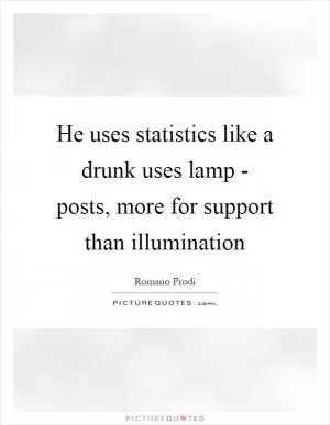 He uses statistics like a drunk uses lamp - posts, more for support than illumination Picture Quote #1