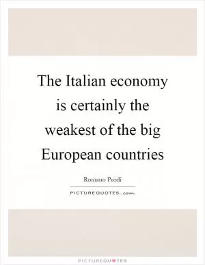 The Italian economy is certainly the weakest of the big European countries Picture Quote #1