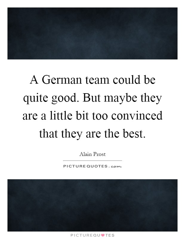 A German team could be quite good. But maybe they are a little bit too convinced that they are the best Picture Quote #1