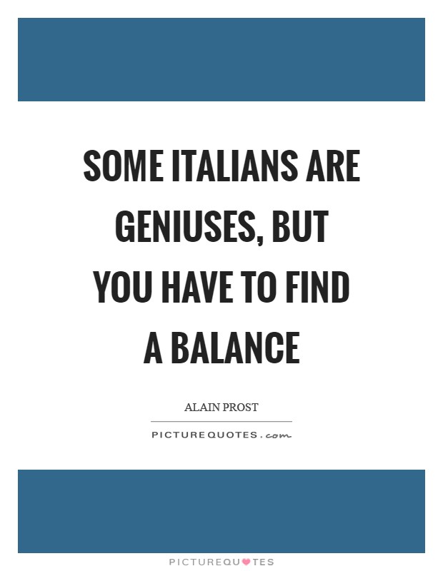Some Italians are geniuses, but you have to find a balance Picture Quote #1