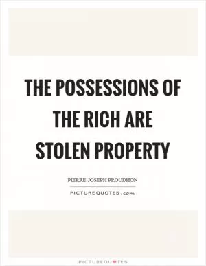 The possessions of the rich are stolen property Picture Quote #1