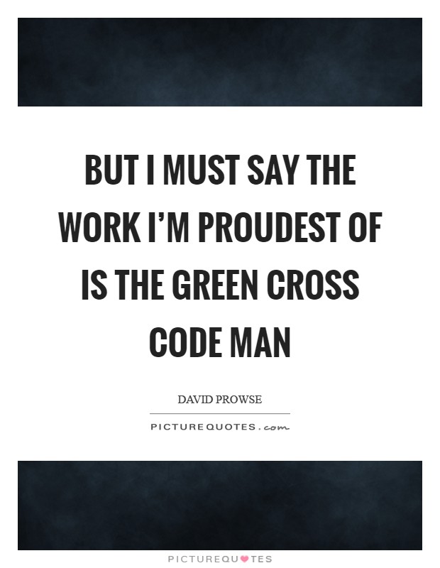 But I must say the work I'm proudest of is the Green Cross Code man Picture Quote #1