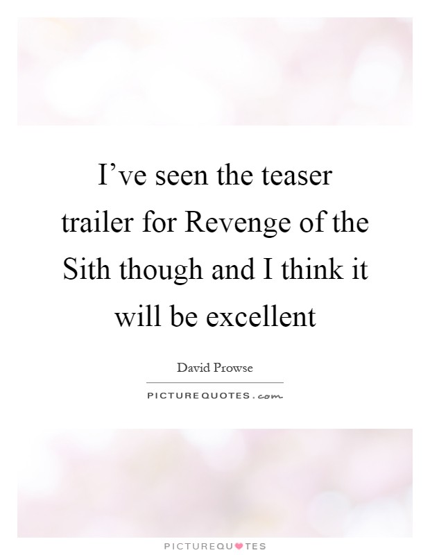 I've seen the teaser trailer for Revenge of the Sith though and I think it will be excellent Picture Quote #1
