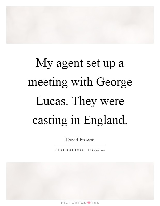 My agent set up a meeting with George Lucas. They were casting in England Picture Quote #1