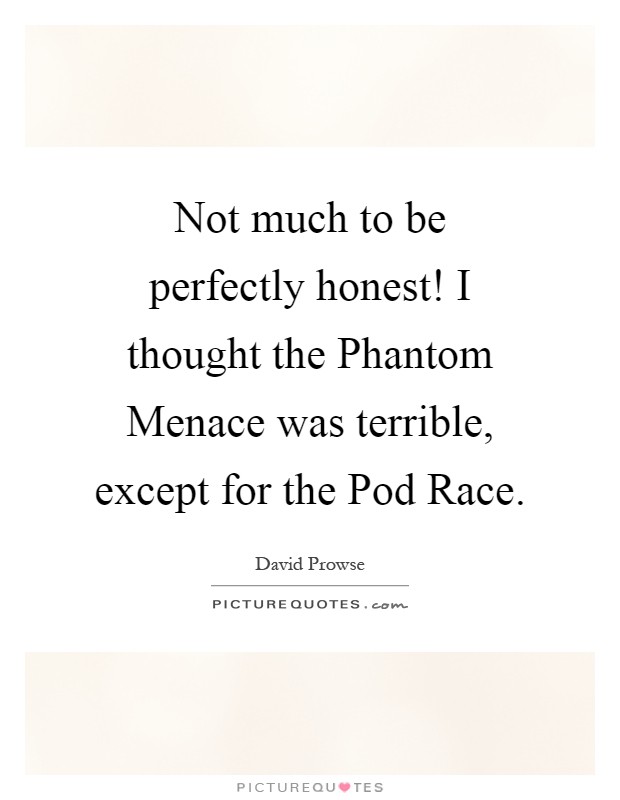 Not much to be perfectly honest! I thought the Phantom Menace was terrible, except for the Pod Race Picture Quote #1