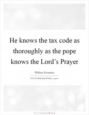He knows the tax code as thoroughly as the pope knows the Lord’s Prayer Picture Quote #1