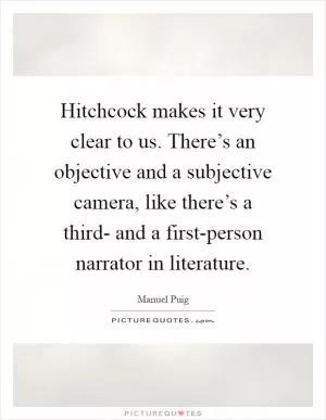 Hitchcock makes it very clear to us. There’s an objective and a subjective camera, like there’s a third- and a first-person narrator in literature Picture Quote #1