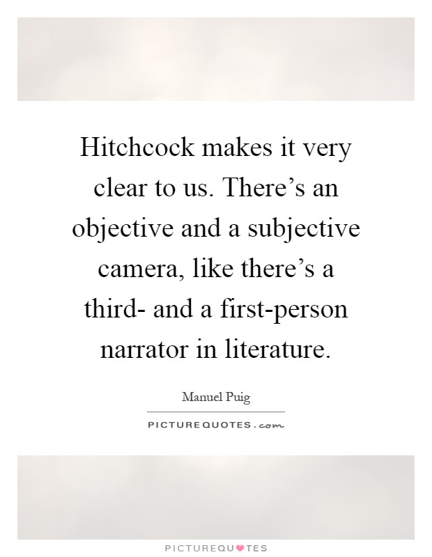 Hitchcock makes it very clear to us. There's an objective and a subjective camera, like there's a third- and a first-person narrator in literature Picture Quote #1