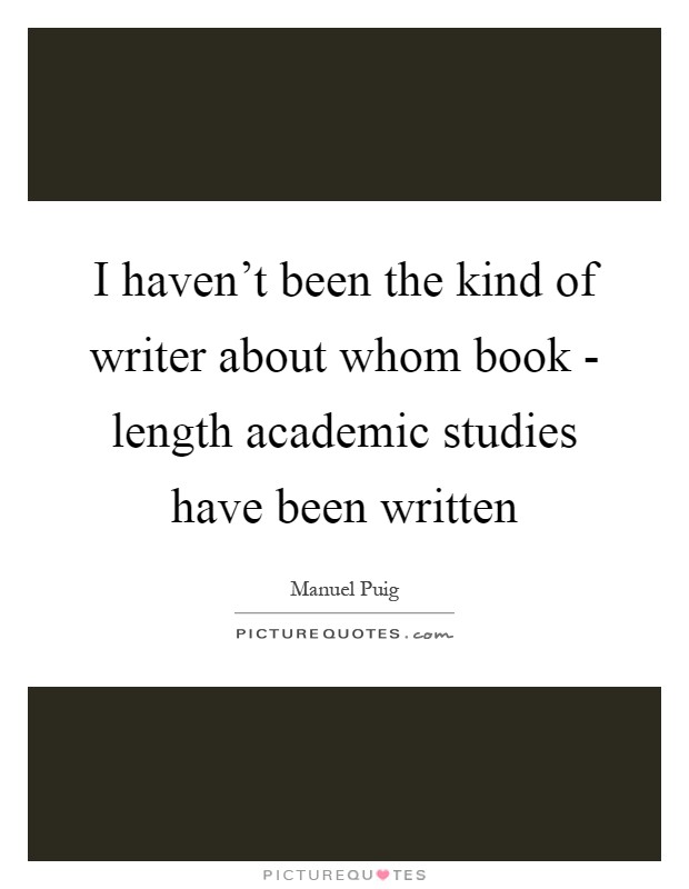 I haven't been the kind of writer about whom book - length academic studies have been written Picture Quote #1