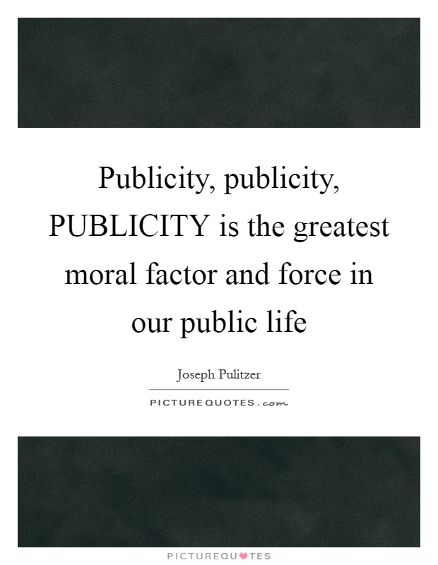Publicity, publicity, PUBLICITY is the greatest moral factor and force in our public life Picture Quote #1