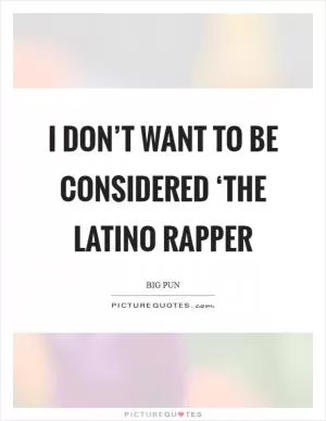 I don’t want to be considered ‘the Latino rapper Picture Quote #1
