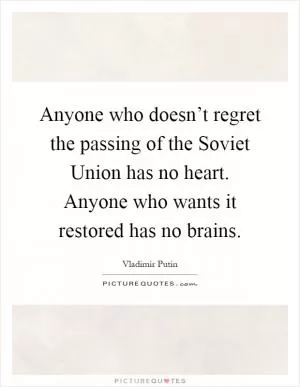 Anyone who doesn’t regret the passing of the Soviet Union has no heart. Anyone who wants it restored has no brains Picture Quote #1
