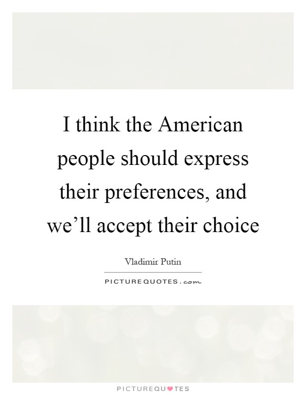 I think the American people should express their preferences, and we'll accept their choice Picture Quote #1