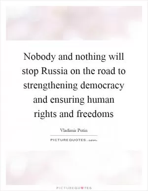 Nobody and nothing will stop Russia on the road to strengthening democracy and ensuring human rights and freedoms Picture Quote #1