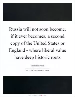 Russia will not soon become, if it ever becomes, a second copy of the United States or England - where liberal value have deep historic roots Picture Quote #1