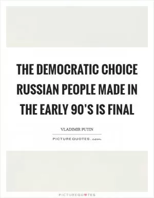 The democratic choice Russian people made in the early 90’s is final Picture Quote #1