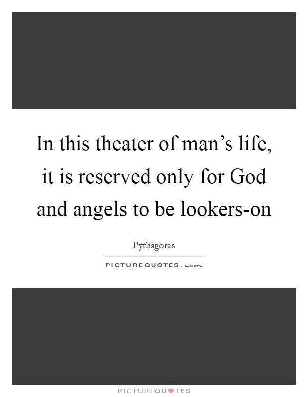 In this theater of man's life, it is reserved only for God and angels to be lookers-on Picture Quote #1