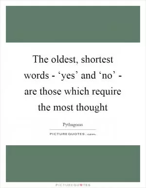 The oldest, shortest words - ‘yes’ and ‘no’ - are those which require the most thought Picture Quote #1