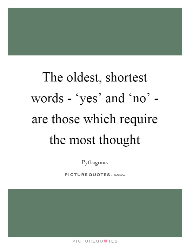 The oldest, shortest words - ‘yes' and ‘no' - are those which require the most thought Picture Quote #1