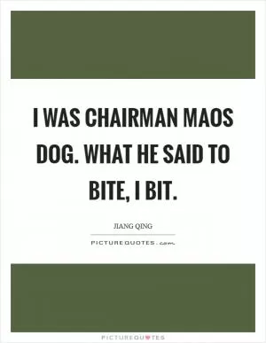 I was Chairman Maos dog. What he said to bite, I bit Picture Quote #1