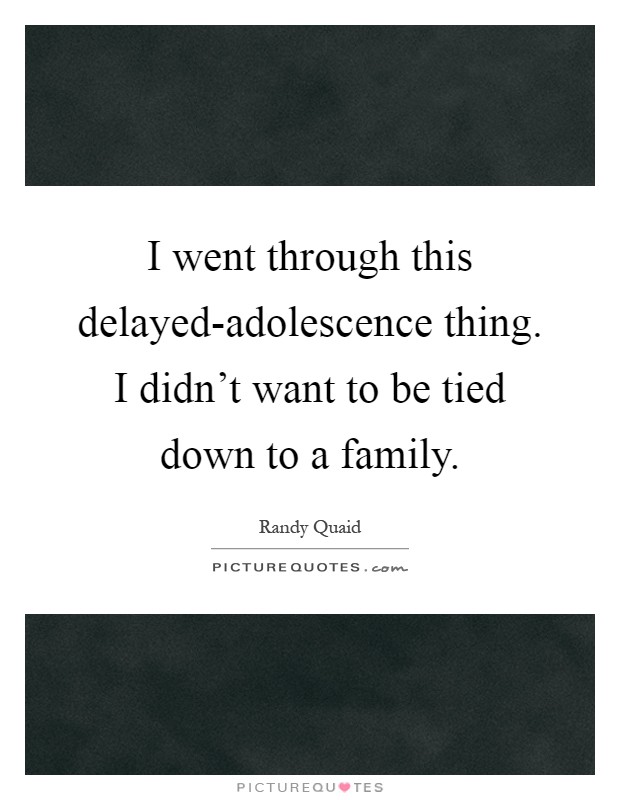 I went through this delayed-adolescence thing. I didn't want to be tied down to a family Picture Quote #1