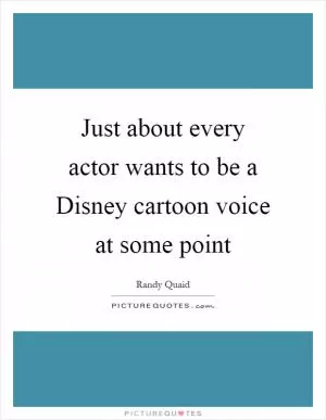 Just about every actor wants to be a Disney cartoon voice at some point Picture Quote #1