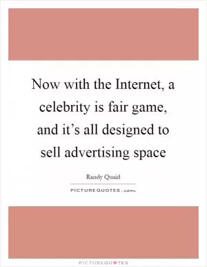 Now with the Internet, a celebrity is fair game, and it’s all designed to sell advertising space Picture Quote #1