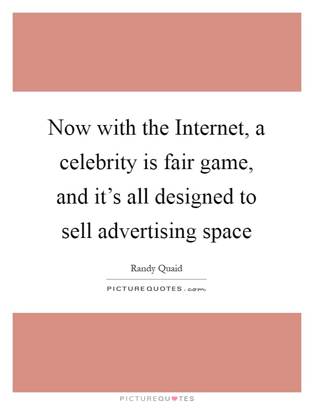 Now with the Internet, a celebrity is fair game, and it's all designed to sell advertising space Picture Quote #1