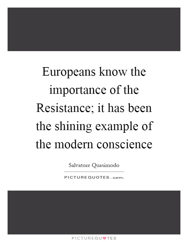 Europeans know the importance of the Resistance; it has been the shining example of the modern conscience Picture Quote #1
