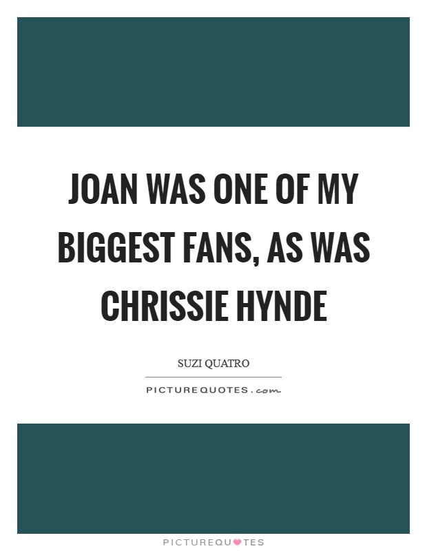 Joan was one of my biggest fans, as was Chrissie Hynde Picture Quote #1