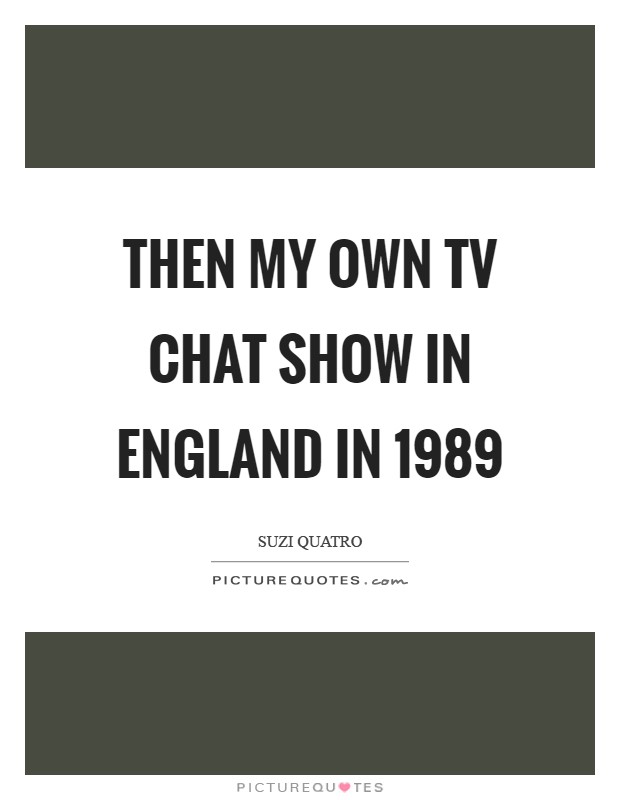 Then my own TV chat show in England in 1989 Picture Quote #1