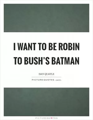 I want to be Robin to Bush’s Batman Picture Quote #1