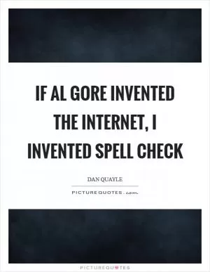 If Al Gore invented the Internet, I invented spell check Picture Quote #1