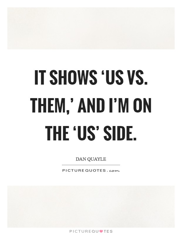 It shows ‘us vs. Them,' and I'm on the ‘us' side Picture Quote #1