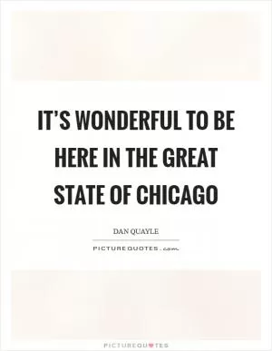 It’s wonderful to be here in the great state of Chicago Picture Quote #1